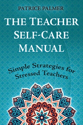 The Teacher Self-Care Manual: Simple Strategies for Stressed Teachers - Patrice Palmer