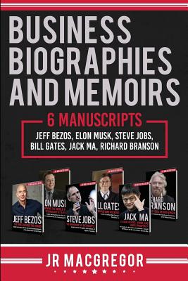 Business Biographies and Memoirs: 6 Manuscripts: Jeff Bezos, Elon Musk, Steve Jobs, Bill Gates, Jack Ma, Richard Branson - Jr. Macgregor