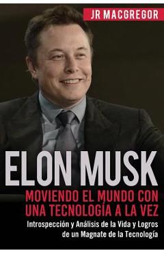 Coperta cărții 'Elon Musk: Moviendo el Mundo con Una Tecnolog�a a la Vez: Introspecci�n y An�lisis de la Vida y Logros de un Magnate de'