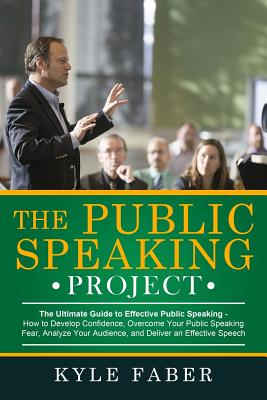 The Public Speaking Project: The Ultimate Guide to Effective Public Speaking: How to Develop Confidence, Overcome Your Public Speaking Fear, Analyz - Kyle Faber