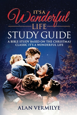 It's a Wonderful Life: A Bible Study Based on the Christmas Classic It's a Wonderful Life - Alan D. Vermilye