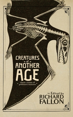 Creatures of Another Age: Classic Visions of Prehistoric Monsters - Richard Fallon