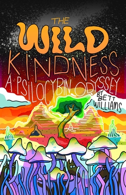 The Wild Kindness: A Psilocybin Odyssey - Bett Williams