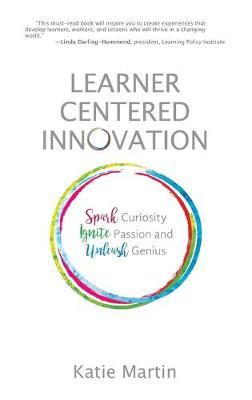 Learner-Centered Innovation: Spark Curiosity, Ignite Passion and Unleash Genius - Katie Martin