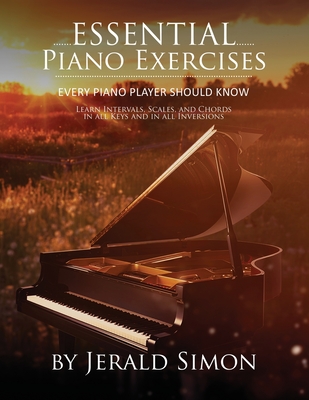 Essential Piano Exercises Every Piano Player Should Know: Learn Intervals, Pentascales, Tetrachords, Scales (major and minor), Chords (triads, sus, au - Jerald Simon
