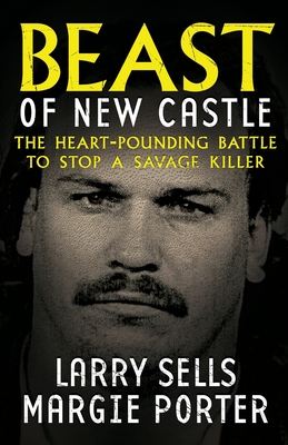 Beast Of New Castle: The Heart-Pounding Battle To Stop A Savage Killer - Larry Sells