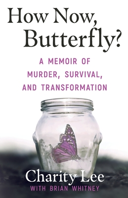 How Now, Butterfly?: A Memoir Of Murder, Survival, and Transformation - Charity Lee