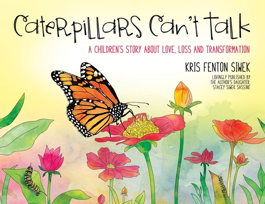 Caterpillars Can't Talk: A Children's Story About Love, Loss and Transformation - Kris Fenton Siwek