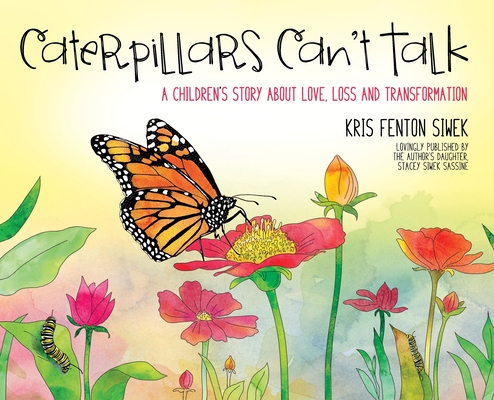 Caterpillars Can't Talk: A Children's Story About Love, Loss and Transformation - Kris Fenton Siwek
