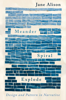 Meander, Spiral, Explode: Design and Pattern in Narrative - Jane Alison