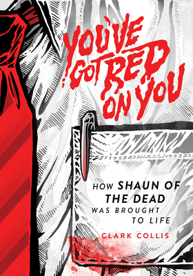 You've Got Red on You: How Shaun of the Dead Was Brought to Life - Clark Collis