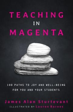Teaching in Magenta: 100 Paths to Joy and Well-being for You and Your Students - James Alan Sturtevant