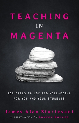 Coperta cărții 'Teaching in Magenta: 100 Paths to Joy and Well-being for You and Your Students - James Alan Sturtevant'
