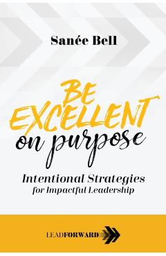 Be Excellent on Purpose: Intentional Strategies for Impactful Leadership - Sane Bell