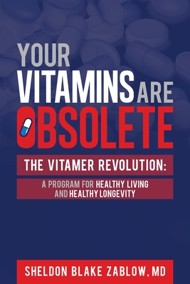 Your Vitamins are Obsolete: The Vitamer Revolution: A Program for Healthy Living and Healthy Longevity - Sheldon Zablow