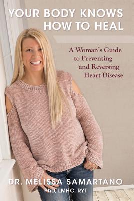 Your Body Knows How to Heal: A Woman's Guide to Preventing and Reversing Heart Disease - Melissa Samartano