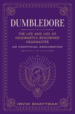 Dumbledore: The Life and Lies of Hogwarts's Renowned Headmaster: An Unofficial Exploration - Irvin Khaytman
