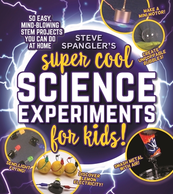 Steve Spangler's Super-Cool Science Experiments for Kids: 50 Mind-Blowing Stem Projects You Can Do at Home - Steve Spangler