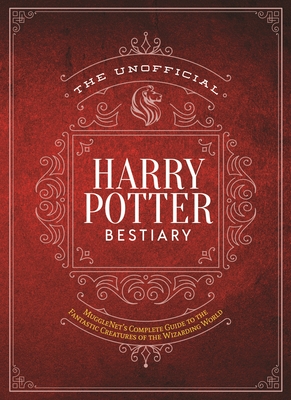 The Unofficial Harry Potter Bestiary: MuggleNet's Complete Guide to the Fantastic Creatures of the Wizarding World - The Editors Of Mugglenet