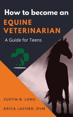 How to Become an Equine Veterinarian: a Guide for Teens - Justin B. Long