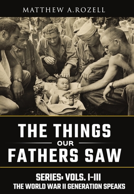 World War II Generation Speaks: The Things Our Fathers Saw Series, Vols. 1-3 - Matthew Rozell