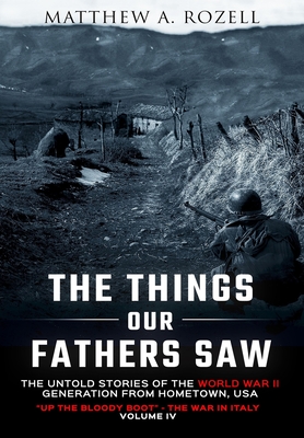 The Things Our Fathers Saw-The Untold Stories of the World War II Generation-Volume IV: Up the Bloody Boot-The War in Italy - Matthew Rozell