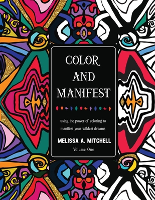 Color and Manifest: Using the power of coloring to manifest your wildest dreams - Melissa A. Mitchell