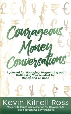 Courageous Money Conversations: A Journal for Managing, Magnetizing and Multiplying Your Mindset for Money and All Good - Kevin Kitrell Ross