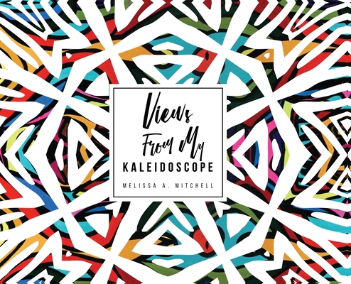 Views From My Kaleidoscope - Melissa A. Mitchell