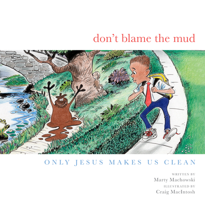 Don't Blame the Mud: Only Jesus Makes Us Clean - Marty Machowski