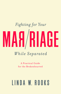 Fighting for Your Marriage While Separated: A Practical Guide for the Broken Hearted - Linda Rooks