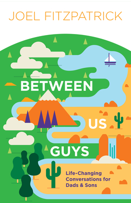 Between Us Guys: Life-Changing Conversations for Dads and Sons - Joel Fitzpatrick