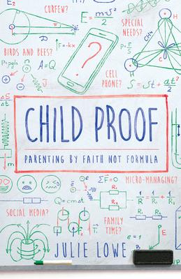 Child Proof: Parenting by Faith, Not Formula - Julie Lowe