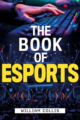 The Book of Esports: The Definitive Guide to Competitive Video Games - William Collis