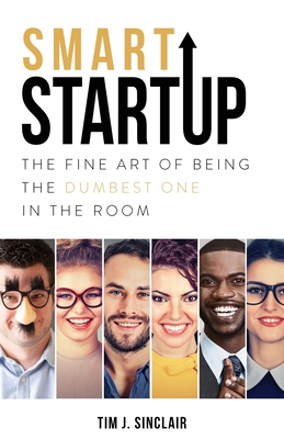Smart Startup: The Fine Art Of Being The Dumbest One In The Room - Tim J. Sinclair