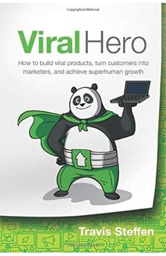 Viral Hero: How To Build Viral Products, Turn Customers Into Marketers, And Achieve Superhuman Growth - Travis Steffen