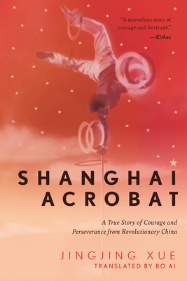 Shanghai Acrobat: A True Story of Courage and Perseverance from Revolutionary China - Jinging Xue