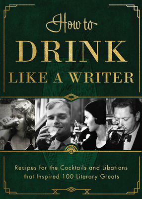 How to Drink Like a Writer: Recipes for the Cocktails and Libations That Inspired 100 Literary Greats - Apollo Publishers
