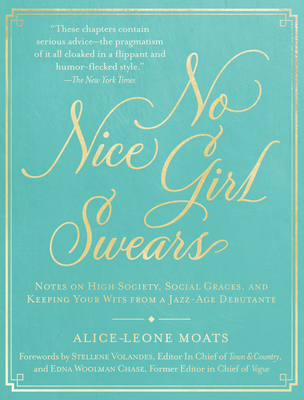 No Nice Girl Swears: Notes on High Society, Social Graces, and Keeping Your Wits from a Jazz-Age Debutante - Alice-leone Moats