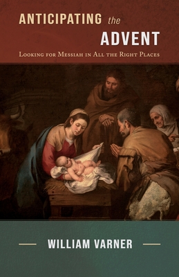 Anticipating the Advent: Looking for Messiah in All the Right Places - William Varner