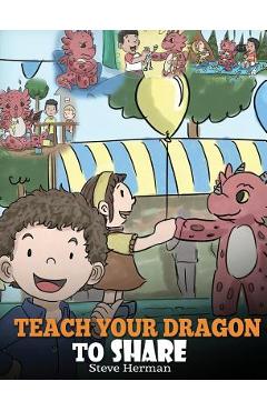 Coperta cărții 'Teach Your Dragon To Share: A Dragon Book To Teach Kids How To Share. A Cute Story To Help Children Understand Sharing'