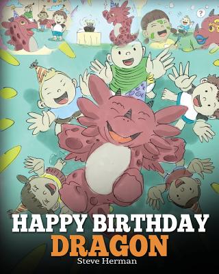 Happy Birthday, Dragon!: Celebrate The Perfect Birthday For Your Dragon. A Cute and Fun Children Story To Teach Kids To Celebrate Birthday. - Steve Herman