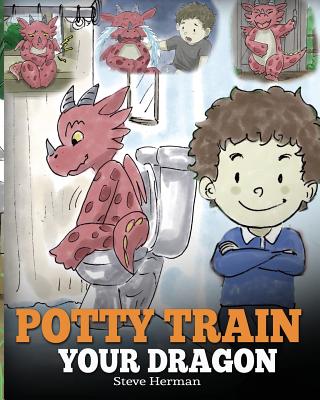Potty Train Your Dragon: How to Potty Train Your Dragon Who Is Scared to Poop. A Cute Children Story on How to Make Potty Training Fun and Easy - Steve Herman