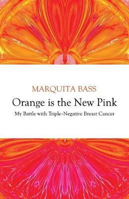 Orange is the New Pink: My Battle with Triple-Negative Breast Cancer - Marquita Bass