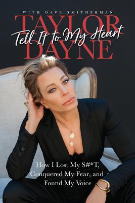 Tell It to My Heart: How I Lost My S#*t, Conquered My Fear, and Found My Voice - Taylor Dayne