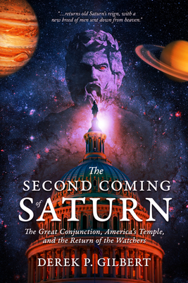 The Second Coming of Saturn: The Great Conjunction, America's Temple, and the Return of the Watchers - Derek P. Gilbert