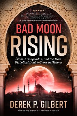 Bad Moon Rising: Islam, Armageddon, and the Most Diabolical Double-Cross in History - Derek Gilbert