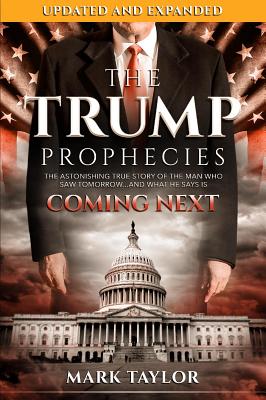 The Trump Prophecies: The Astonishing True Story of the Man Who Saw Tomorrow...and What He Says Is Coming Next - Mark Taylor