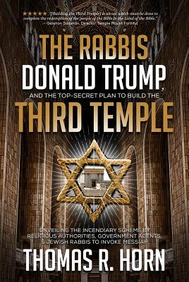 The Rabbis, Donald Trump, and the Top-Secret Plan to Build the Third Temple: Unveiling the Incendiary Scheme by Religious Authorities, Government Agen - Thomas Horn