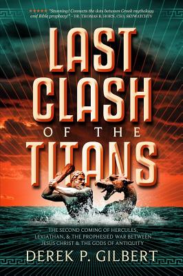 Last Clash of the Titans: The Second Coming of Hercules, Leviathan, and Prophetic War Between Jesus Christ and the Gods of Antiquity - Derek P. Gilbert